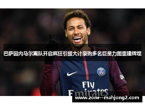 巴萨因内马尔离队开启疯狂引援大计豪购多名巨星力图重建辉煌
