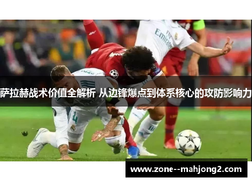 萨拉赫战术价值全解析 从边锋爆点到体系核心的攻防影响力 萨拉赫战术价值全解析 从边锋爆点到体系核心的攻防影响力