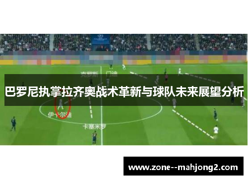 巴罗尼执掌拉齐奥战术革新与球队未来展望分析 巴罗尼执掌拉齐奥战术革新与球队未来展望分析