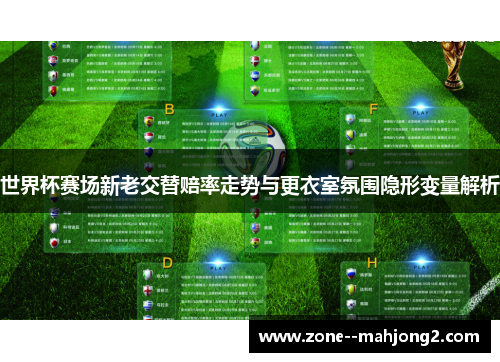 世界杯赛场新老交替赔率走势与更衣室氛围隐形变量解析 世界杯赛场新老交替赔率走势与更衣室氛围隐形变量解析