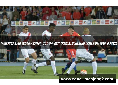 从战术执行到临场状态解析美洲杯胜负关键因素全盘点深度剖析球队影响力