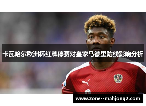 卡瓦哈尔欧洲杯红牌停赛对皇家马德里防线影响分析