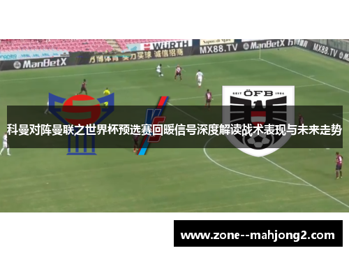 科曼对阵曼联之世界杯预选赛回暖信号深度解读战术表现与未来走势